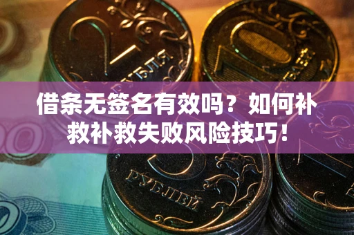 武汉借条无签名有效吗？如何补救补救失败风险技巧！