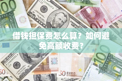 武汉借钱担保费怎么算？如何避免高额收费？