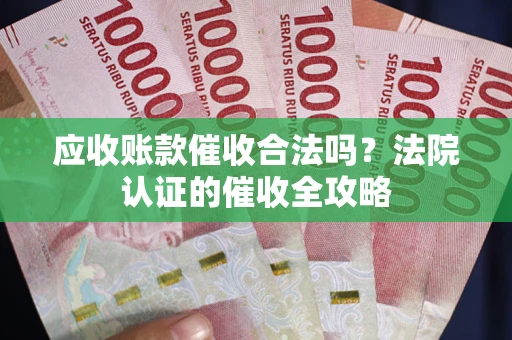 武汉应收账款催收合法吗？法院认证的催收全攻略