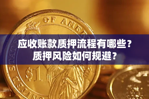 武汉应收账款质押流程有哪些？质押风险如何规避？