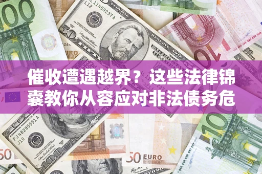 武汉催收遭遇越界？这些法律锦囊教你从容应对非法债务危机