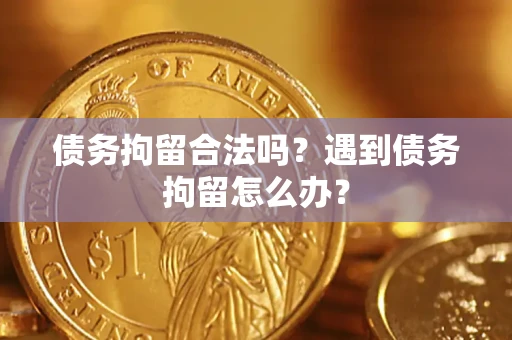武汉债务拘留合法吗？遇到债务拘留怎么办？