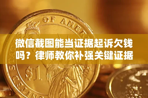 武汉微信截图能当证据起诉欠钱吗？律师教你补强关键证据
