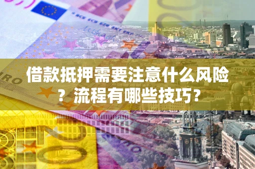 武汉借款抵押需要注意什么风险？流程有哪些技巧？