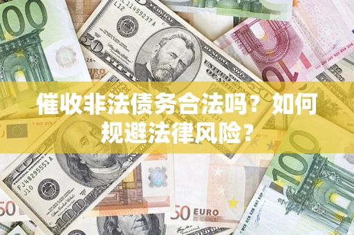 武汉催收非法债务合法吗？如何规避法律风险？
