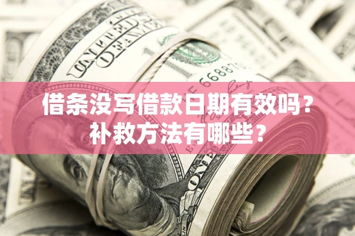 武汉借条没写借款日期有效吗?补救方法有哪些? 武汉借条没写借款日期有效吗?补救方法有哪些?