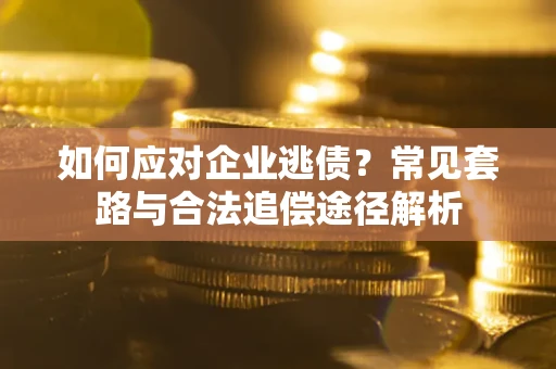 武汉如何应对企业逃债？常见套路与合法追偿途径解析