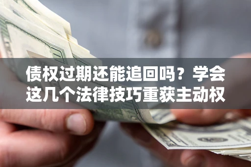 武汉债权过期还能追回吗？学会这几个法律技巧重获主动权