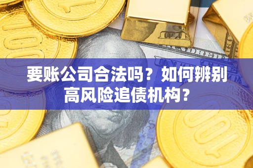 武汉要账公司合法吗？如何辨别高风险追债机构？