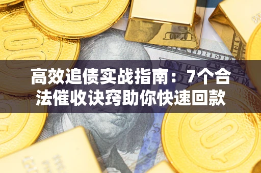 武汉高效追债实战指南：7个合法催收诀窍助你快速回款