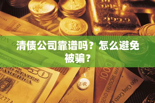 武汉清债公司靠谱吗？怎么避免被骗？