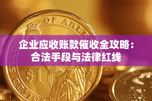 武汉企业应收账款催收全攻略：合法手段与法律红线