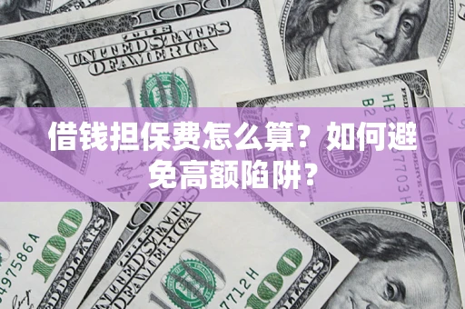 武汉借钱担保费怎么算？如何避免高额陷阱？