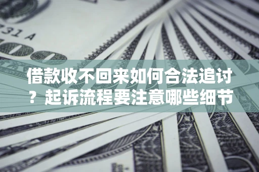 武汉借款收不回来如何合法追讨？起诉流程要注意哪些细节？