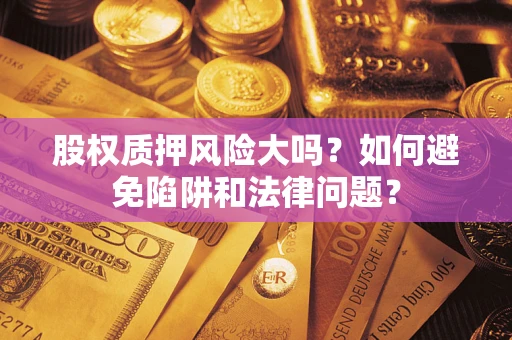 武汉股权质押风险大吗？如何避免陷阱和法律问题？