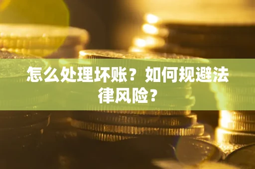 武汉怎么处理坏账？如何规避法律风险？
