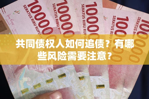 武汉共同债权人如何追债？有哪些风险需要注意？