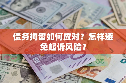 武汉债务拘留如何应对？怎样避免起诉风险？