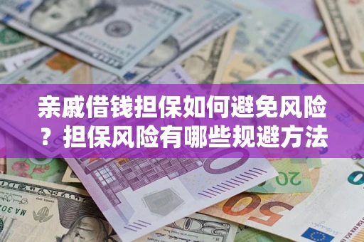 武汉亲戚借钱担保如何避免风险？担保风险有哪些规避方法？