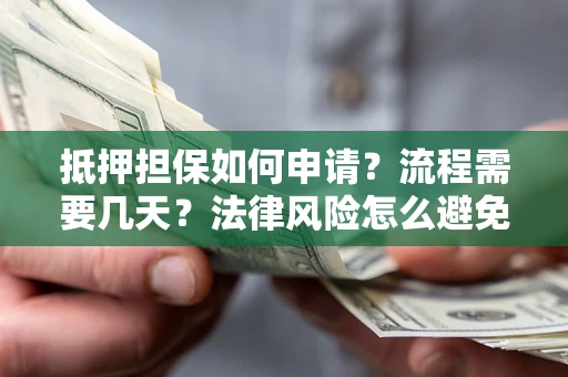 武汉抵押担保如何申请？流程需要几天？法律风险怎么避免？避坑指南
