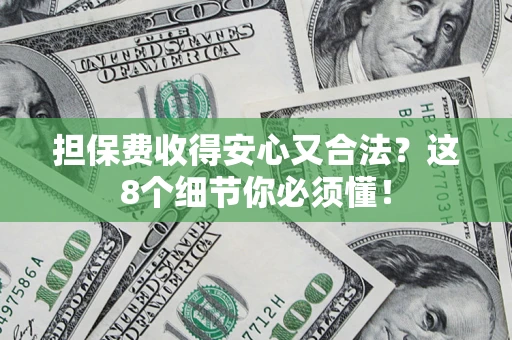 武汉担保费收得安心又合法？这8个细节你必须懂！