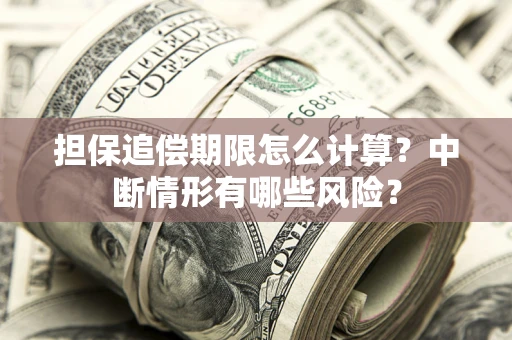 武汉担保追偿期限怎么计算？中断情形有哪些风险？
