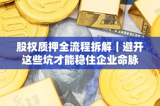 武汉股权质押全流程拆解｜避开这些坑才能稳住企业命脉
