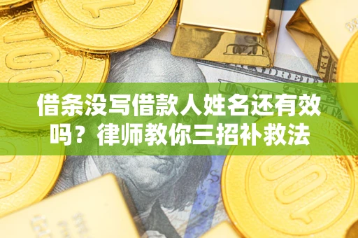 武汉借条没写借款人姓名还有效吗？律师教你三招补救法