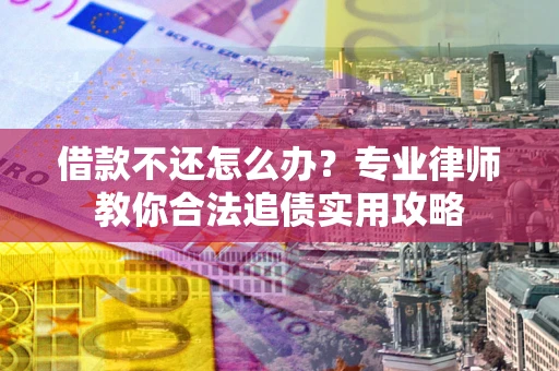武汉借款不还怎么办？专业律师教你合法追债实用攻略