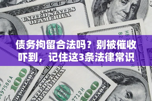 武汉债务拘留合法吗?别被催收吓到,记住这3条法律常识 武汉债务拘留合法吗?别被催收吓到,记住这3条法律常识