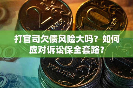 武汉打官司欠债风险大吗？如何应对诉讼保全套路？