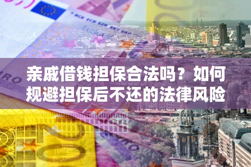 武汉亲戚借钱担保合法吗？如何规避担保后不还的法律风险？
