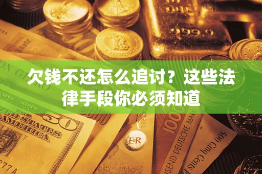 武汉欠钱不还怎么追讨？这些法律手段你必须知道