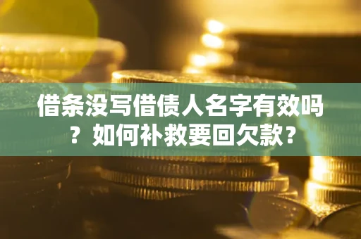 武汉借条没写借债人名字有效吗？如何补救要回欠款？