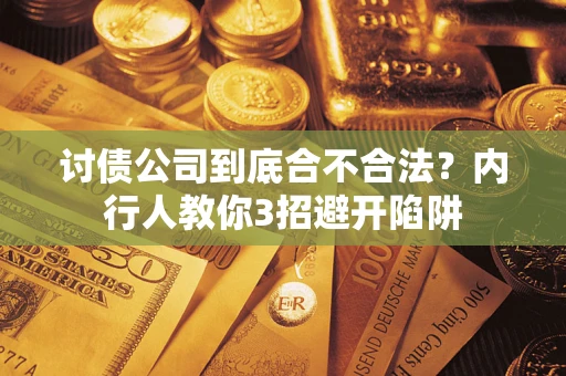 武汉讨债公司到底合不合法？内行人教你3招避开陷阱