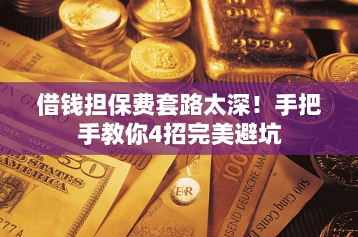武汉借钱担保费套路太深！手把手教你4招完美避坑