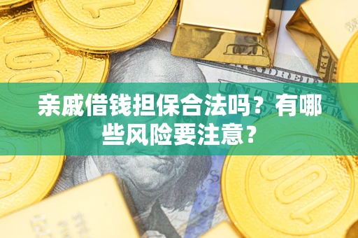 武汉亲戚借钱担保合法吗？有哪些风险要注意？
