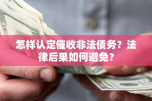 武汉怎样认定催收非法债务？法律后果如何避免？