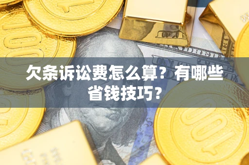 武汉欠条诉讼费怎么算？有哪些省钱技巧？