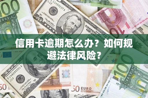 武汉信用卡逾期怎么办？如何规避法律风险？