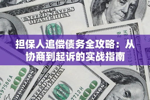 武汉担保人追偿债务全攻略:从协商到起诉的实战指南 武汉担保人追偿债务全攻略:从协商到起诉的实战指南