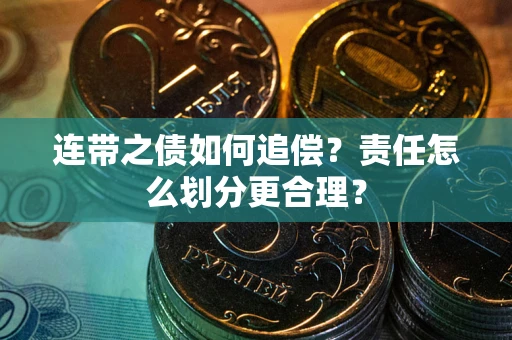 武汉连带之债如何追偿？责任怎么划分更合理？