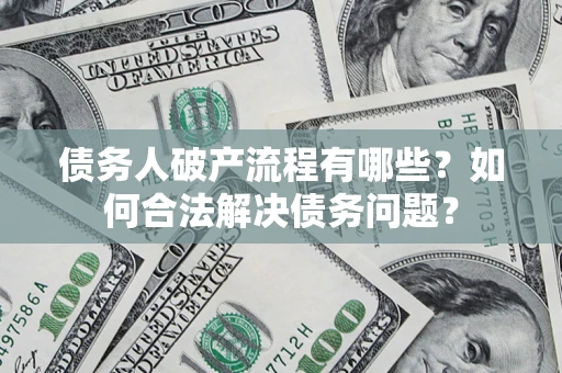 武汉债务人破产流程有哪些？如何合法解决债务问题？
