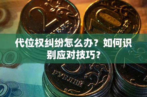 武汉代位权纠纷怎么办？如何识别应对技巧？