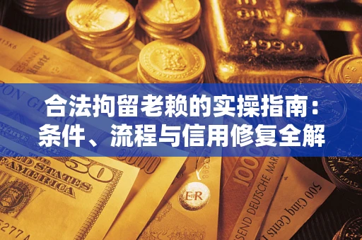 武汉合法拘留老赖的实操指南：条件、流程与信用修复全解析