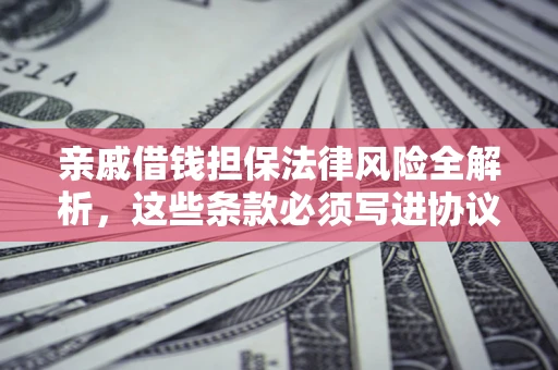 武汉亲戚借钱担保法律风险全解析，这些条款必须写进协议
