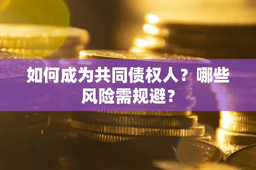 武汉如何成为共同债权人？哪些风险需规避？