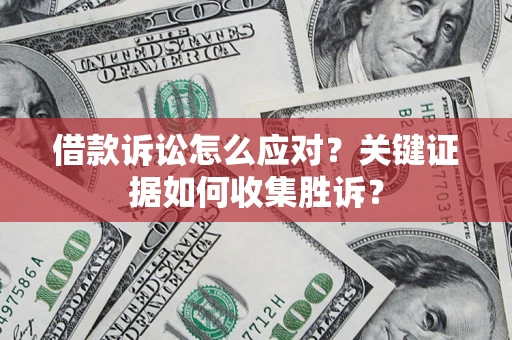 武汉借款诉讼怎么应对？关键证据如何收集胜诉？