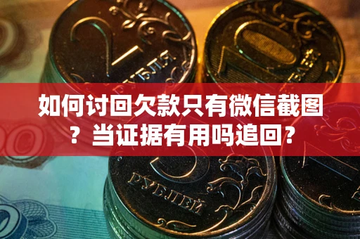 武汉如何讨回欠款只有微信截图？当证据有用吗追回？