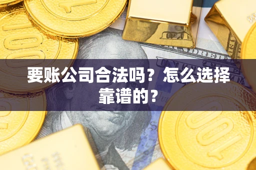 武汉要账公司合法吗？怎么选择靠谱的？